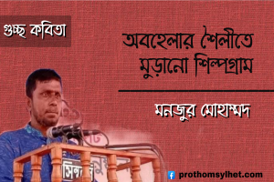 মনজুর মোহাম্মদ এর গুচ্ছ কবিতা ‘অবহেলার শৈলীতে মুড়ানো শিল্পগ্রাম’