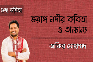 জাকির মোহাম্মদ এর গুচ্ছ কবিতা ‘ভরাঙ্গ নদীর কবিতা ও অন‍্যান‍্য’