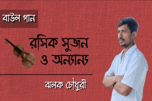ঝলক চৌধুরী এর একগুচ্ছ বাউল গান ‘রসিক সুজন ও অন‍্যান‍্য’